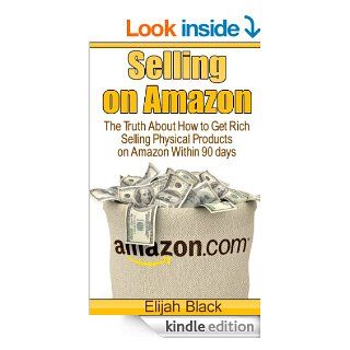 Selling on : The Truth About How to Get Rich Selling Physical Products on  Within 90 Days eBook: Elijah Black: Kindle Store
