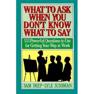 What to Ask When You Don't Know What to Say: 555 Powerful Questions to Use for Getting Your Way at Work: Samuel D. Deep, Lyle Sussman: 9780139539855: Books
