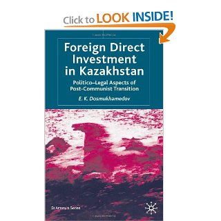 Foreign Direct Investment in Kazakhstan: Politico Legal Aspects of Post Communist Transition: E. K. Dosmukhamedov: 9780333987988: Books
