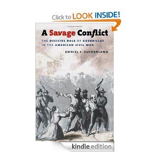 A Savage Conflict: The Decisive Role of Guerrillas in the American Civil War (Civil War America) eBook: Daniel E. Sutherland: Kindle Store