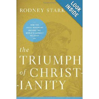 The Triumph of Christianity: How the Jesus Movement Became the World's Largest Religion: Rodney Stark: 9780062007681: Books