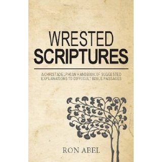 Wrested Scriptures: A Christadelphian Handbook of Suggested Explanations to Difficult Bible Passages: Ron Abel, John Allfree: 9780851891941: Books