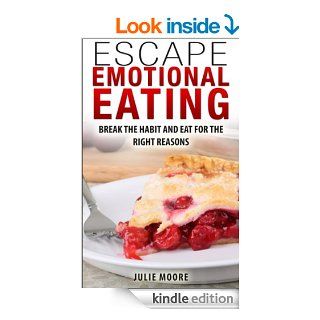 Escape Emotional Eating: Break The Habit And Eat For The Right Reasons eBook: Julie Moore: Kindle Store