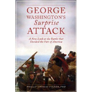 George Washington's Surprise Attack: A New Look at the Battle That Decided the Fate of America: Phillip Thomas Tucker: 9781628736526: Books