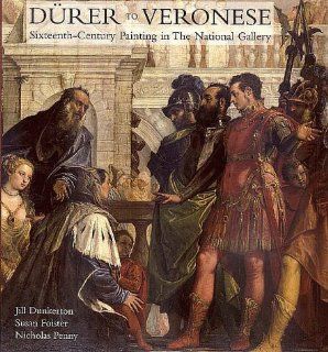 Durer to Veronese: Sixteenth Century Painting in the National Gallery (National Gallery London Publications): Professor Jill Dunkerton, Professor Susan Foister, Dr. Nicholas Penny: 9780300072204: Books