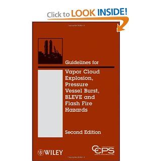 Guidelines for Vapor Cloud Explosion, Pressure Vessel Burst, BLEVE and Flash Fire Hazards: Center for Chemical Process Safety (CCPS): 9780470251478: Books