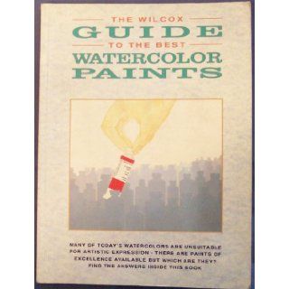 The Wilcox Guide to the Best Watercolor Paints, Many of Today's Watercolors Are Unsuitable for Artistic Expression, There Are Paints of Excellence Available but Which Are They? Find the Answers Inside This Book: Michael Wilcox: Books