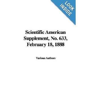 Scientific American Supplement, No. 633, February 18, 1888: Various Authors: 9781428084490: Books