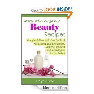 Natural & Organic Beauty Recipes   A Complete Guide on Making Your Own Facial Masks, Toners, Lotions, Moisturizers, & Scrubs at Home with Simple & Easy Organic Skin Care Recipes eBook: Evelyn R. Scott: Kindle Store