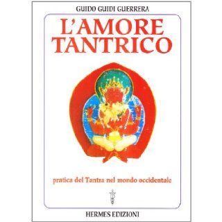 L'amore tantrico. Pratica del tantra nel mondo occidentale: Guido Guidi Guerrera: 9788879381598: Books