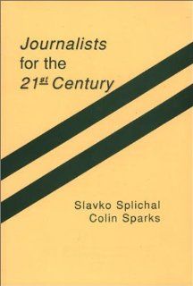 Journalists for the 21st Century Tendencies of Professionalization Among First Year Students in 22 Countries (Communication and Information Science) Slavko Splichal, Colin Sparks 9780893919542 Books