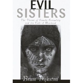 Evil Sisters: The Threat of Female Sexuality and the Cult of Manhood: Bram Dijkstra: 9780394569451: Books