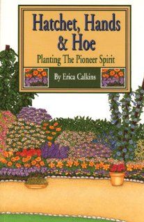 Hatchet, Hands & Hoe: Planting The Pioneer Spirit: Erica Calkins: 9780870043727: Books