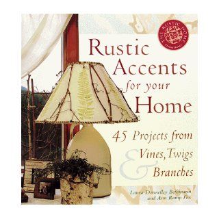 Rustic Accents for Your Home: 45 Projects from Vines, Twigs & Branches (Rustic Home Series): Ann Ramp Fox: 9781580171359: Books