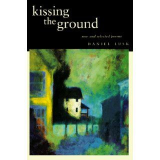 Kissing the Ground: New and Selected Poems: Daniel Lusk: 9780965714433: Books