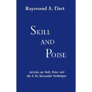 Skill and Poise: Articles of Skill, Poise and the F. M. Alexander Technique: Raymond Arthur Dart: 9780951930458: Books