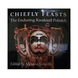 Chiefly Feasts: The Enduring Kwakiutl Potlatch: Aldona Jonaitis: 9780295971148: Books