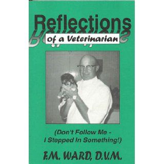 Reflections of a veterinarian Don't follow me; I stepped in something F. M Ward Books