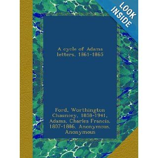 A cycle of Adams letters, 1861 1865: Worthington Chauncey Ford, Charles Francis Adams, Henry Adams: Books
