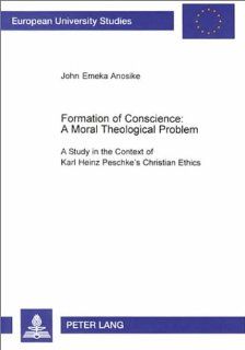 Formation of Conscience: A Moral Theological Problem : A Study in the Context of Karl Heinz Peschke's Christian Ethics (Europaische Hochschulschriften. Reihe Xxiii, Theologie, Bd. 705.) (9780820448145): John Emeka Anosike: Books
