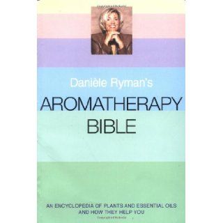 Daniele Ryman's Aromatherapy Bible: An Encyclopedia of Plants and Oils and How They Help You: Daniele Ryman: 9780749923136: Books