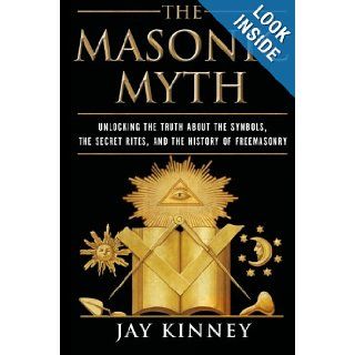 The Masonic Myth: Unlocking the Truth About the Symbols, the Secret Rites, and the History of Freemasonry: Jay Kinney: 9780060822569: Books