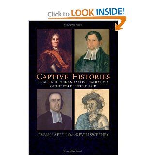 Captive Histories: English, French, And Native Narratives of the 1704 Deerfield Raid (Native Americans of the Northeast): Evan Haefeli, Kevin Sweeney: 9781558495432: Books