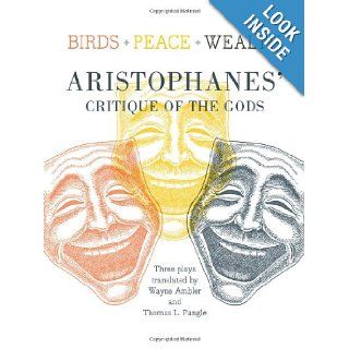 Birds, Peace, Wealth: Aristophanes' Critique of the Gods: Aristophanes, Thomas L. Pangle, Wayne Ambler: 9781589880788: Books