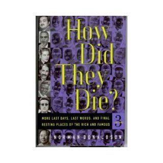 How Did They Die? Vol. 3: More Last Days, Last Words, and Final Resting Places of the Rich and Famous: Norman Donaldson: 9780312110000: Books