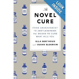 The Novel Cure From Abandonment to Zestlessness 751 Books to Cure What Ails You Ella Berthoud, Susan Elderkin 9781594205163 Books