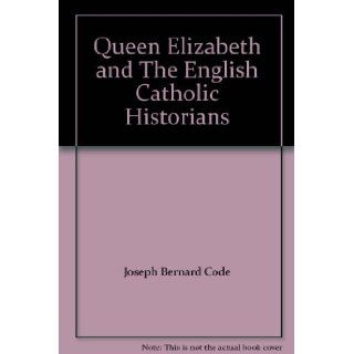 Queen Elizabeth and The English Catholic Historians: Joseph Bernard Code: Books