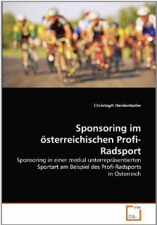 Sponsoring im sterreichischen Profi Radsport: Sponsoring in einer medial unterreprsentierten Sportart am Beispiel des Profi Radsports in sterreich (German Edition) (9783639357714): Christoph Heidenhofer: Books