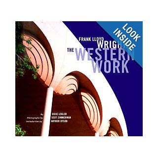 Frank Lloyd Wright: The Western Work: Dixie Legler, Scot Zimmerman, Arthur Dyson: 9780811817851: Books