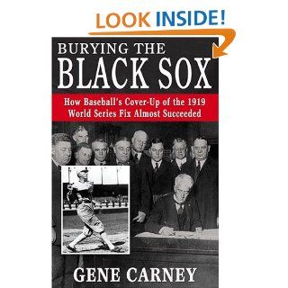 Burying the Black Sox How Baseball's Cover Up of the 1919 World Series Fix Almost Succeeded Gene Carney 9781574889727 Books