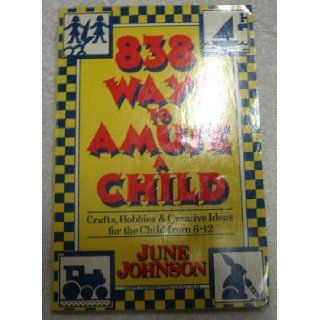 838 Ways to Amuse a Child: Crafts, Hobbies and Creative Ideas for the Child from Six to Twelve (Harper Colophon Books, Cn/1047) Revised edition by Johnson, June published by Harpercollins Hardcover: Books