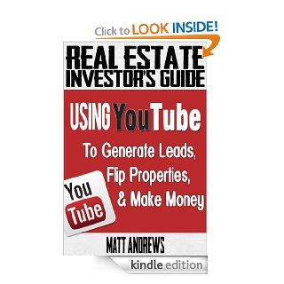 Real Estate Investor's Guide: Using YouTube To Generate Leads, Flip Properties & Make Money eBook: Matt Andrews: Kindle Store