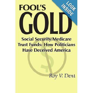 FOOL'S GOLD: Social Security/Medicare Trust Funds: How Politicians Have Deceived America: Roy Dent: 9781420830477: Books