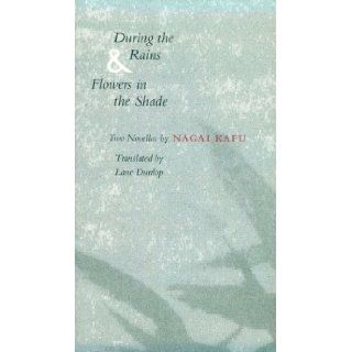 During the Rains and Flowers in the Shade Two Novellas Kafu Nagai, Nagai Kafu, Lane Dunlop 9780804722605 Books