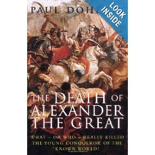 The Death of Alexander the Great: What or Who Really Killed the Young Conqueror of the Known World?: Paul Doherty: 9780786713400: Books
