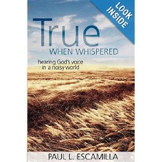 True When Whispered: Hearing God's Voice in a Noisy World: Paul L. Escamilla: Books