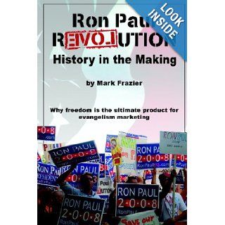 Ron Paul Revolution: History in the Making: Mark Frazier: 9780615187754: Books