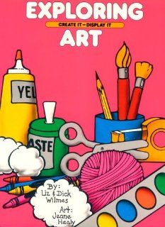 Exploring Art: Create It ~ Display It: Liz Wilmes, Dick Wilmes, Jeane Healy: 9780943452050: Books