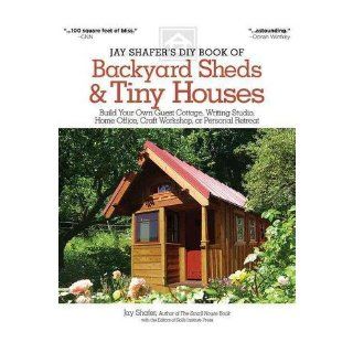 Jay Shafer's DIY Book of Backyard Sheds & Tiny Houses: Build Your Own Guest Cottage, Writing Studio, Home Office, Craft Workshop, or Personal Retreat (Paperback)   Common: By (author) Jay Shafer: 0884888718086: Books