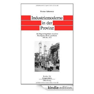 Industriemoderne in der Provinz Die Region Ingolstadt zwischen Neubeginn, Boom und Krise 1945 bis 1975 (German Edition) eBook Thomas Schlemmer Kindle Store
