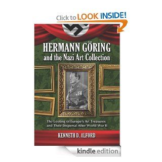 Hermann Goring and the Nazi Art Collection: The Looting of Europe's Art Treasures and Their Dispersal After World War II eBook: Kenneth D. Alford: Kindle Store