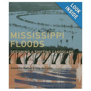Mississippi Floods: Designing a Shifting Landscape: Anuradha Mathur, Professor Dilip da Cunha: 9780300084306: Books