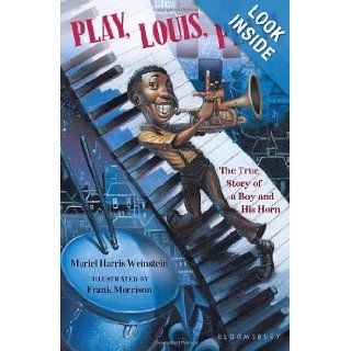 Play, Louis, Play!: The True Story of a Boy and His Horn (9781599909943): Muriel Harris Weinstein, Frank Morrison: Books
