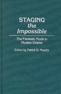 Staging the Impossible: The Fantastic Mode in Modern Drama (Contributions to the Study of Science Fiction and Fantasy): Patrick Dennis Murphy: 9780824774646: Books