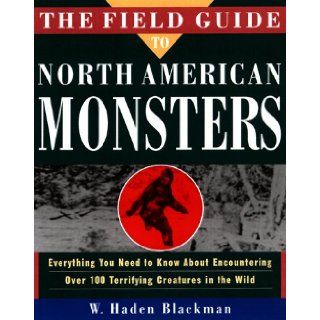 The Field Guide to North American Monsters: Everything You Need to Know About Encountering Over 100 Terrifying Creatures in the Wild: W. Haden Blackman: 9780609800171: Books