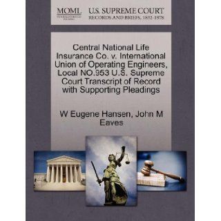 Central National Life Insurance Co. v. International Union of Operating Engineers, Local NO.953 U.S. Supreme Court Transcript of Record with Supporting Pleadings: W Eugene Hansen, John M Eaves: 9781270636465: Books